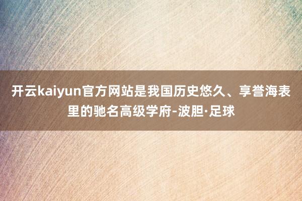 开云kaiyun官方网站是我国历史悠久、享誉海表里的驰名高级学府-波胆·足球