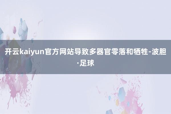 开云kaiyun官方网站导致多器官零落和牺牲-波胆·足球