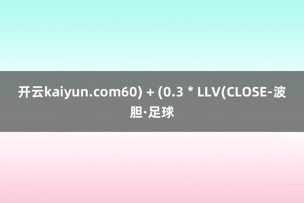 开云kaiyun.com60) + (0.3 * LLV(CLOSE-波胆·足球