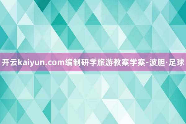 开云kaiyun.com编制研学旅游教案学案-波胆·足球