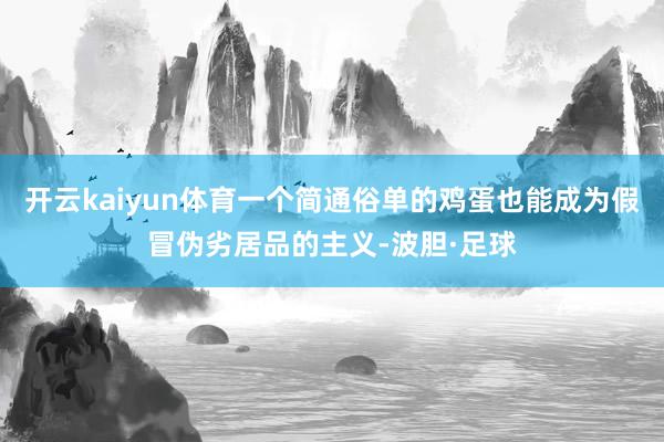 开云kaiyun体育一个简通俗单的鸡蛋也能成为假冒伪劣居品的主义-波胆·足球