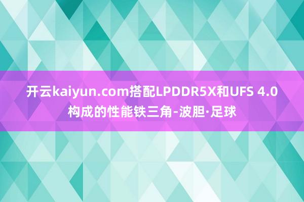 开云kaiyun.com搭配LPDDR5X和UFS 4.0构成的性能铁三角-波胆·足球