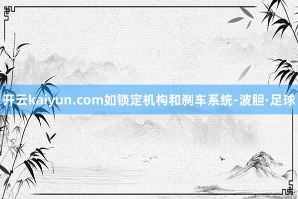 开云kaiyun.com如锁定机构和刹车系统-波胆·足球