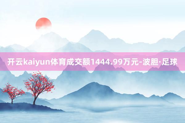 开云kaiyun体育成交额1444.99万元-波胆·足球