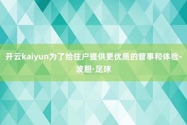 开云kaiyun为了给住户提供更优质的管事和体验-波胆·足球