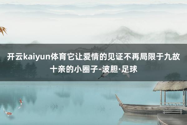 开云kaiyun体育它让爱情的见证不再局限于九故十亲的小圈子-波胆·足球