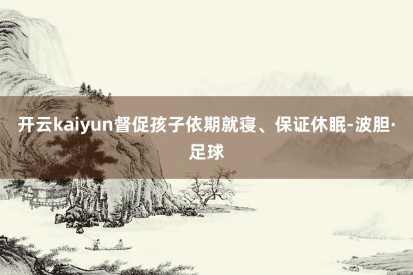 开云kaiyun督促孩子依期就寝、保证休眠-波胆·足球