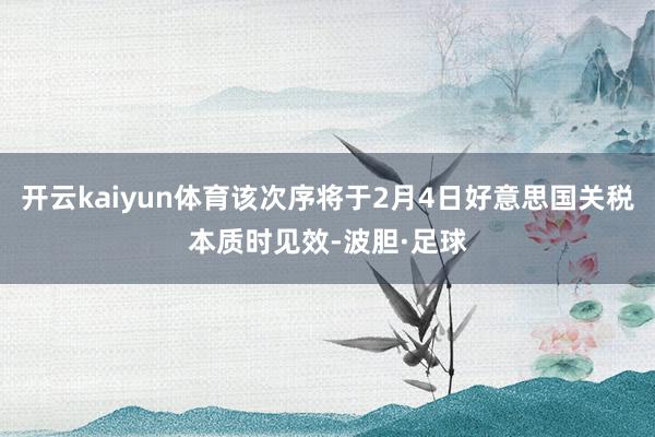 开云kaiyun体育该次序将于2月4日好意思国关税本质时见效-波胆·足球