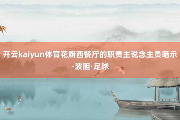 开云kaiyun体育花厨西餐厅的职责主说念主员暗示-波胆·足球