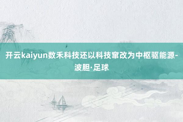 开云kaiyun数禾科技还以科技窜改为中枢驱能源-波胆·足球