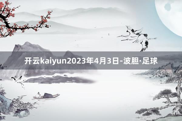 开云kaiyun 2023年4月3日-波胆·足球