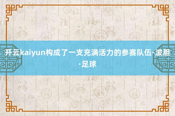 开云kaiyun构成了一支充满活力的参赛队伍-波胆·足球