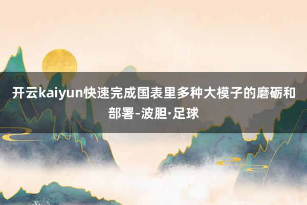 开云kaiyun快速完成国表里多种大模子的磨砺和部署-波胆·足球